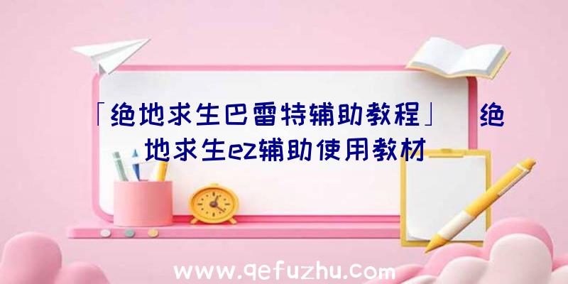 「绝地求生巴雷特辅助教程」|绝地求生ez辅助使用教材